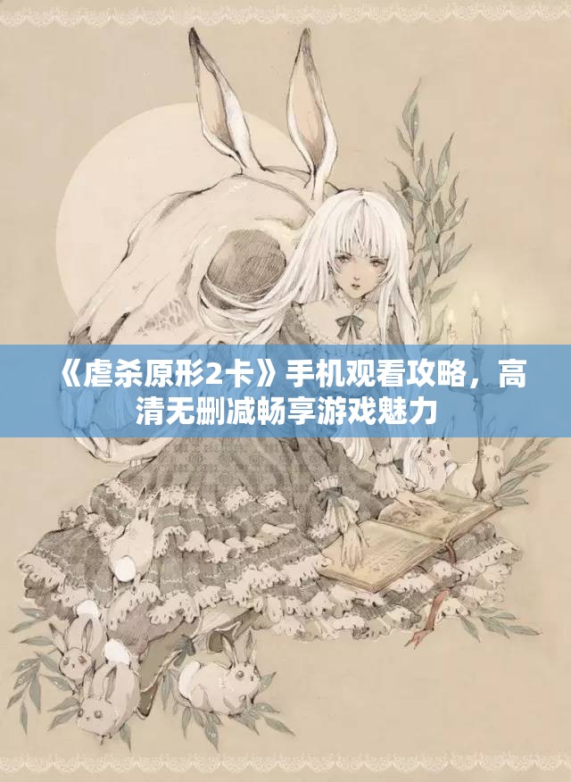 《虐杀原形2卡》手机观看攻略，高清无删减畅享游戏魅力