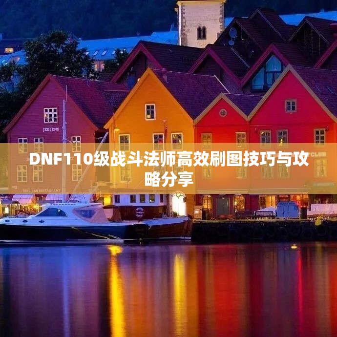 DNF110级战斗法师高效刷图技巧与攻略分享