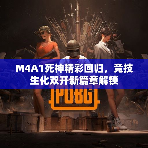 M4A1死神精彩回归，竞技生化双开新篇章解锁