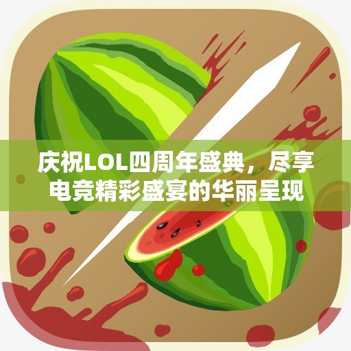 庆祝LOL四周年盛典，尽享电竞精彩盛宴的华丽呈现