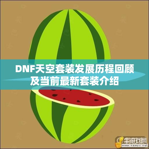 DNF天空套装发展历程回顾及当前最新套装介绍