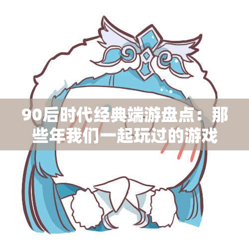 90后时代经典端游盘点：那些年我们一起玩过的游戏