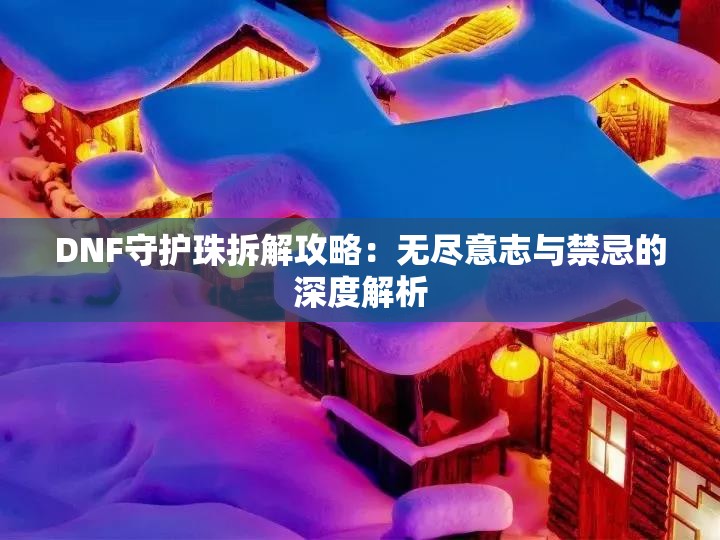 DNF守护珠拆解攻略：无尽意志与禁忌的深度解析