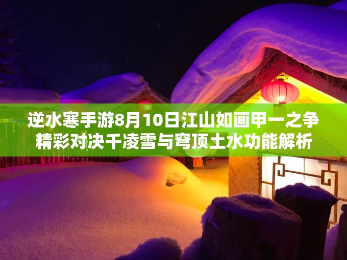 逆水寒手游8月10日江山如画甲一之争精彩对决千凌雪与穹顶土水功能解析