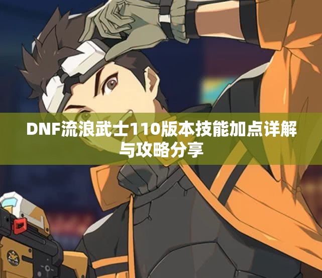 DNF流浪武士110版本技能加点详解与攻略分享