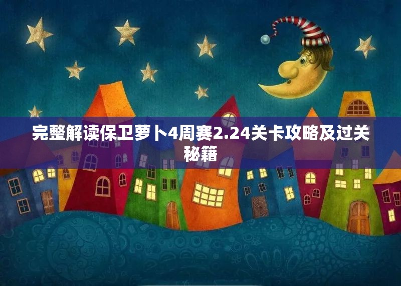 完整解读保卫萝卜4周赛2.24关卡攻略及过关秘籍