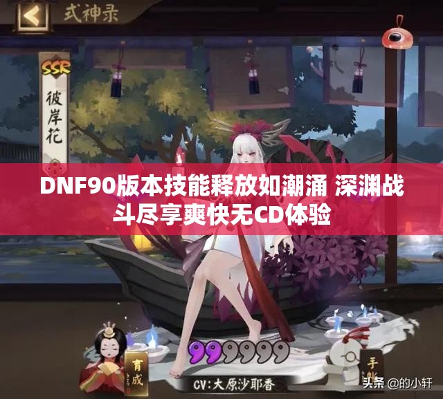 DNF90版本技能释放如潮涌 深渊战斗尽享爽快无CD体验