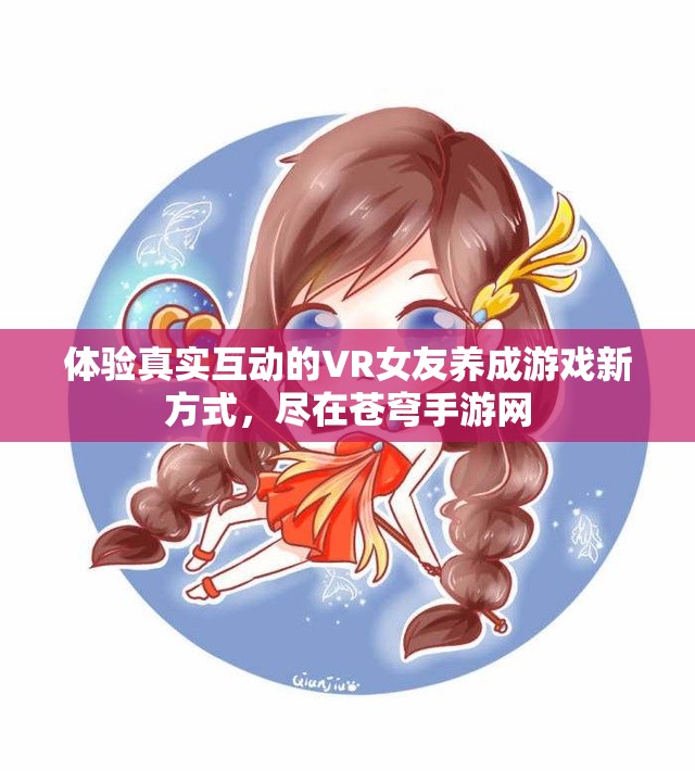 体验真实互动的VR女友养成游戏新方式，尽在苍穹手游网