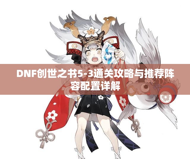 DNF创世之书5-3通关攻略与推荐阵容配置详解