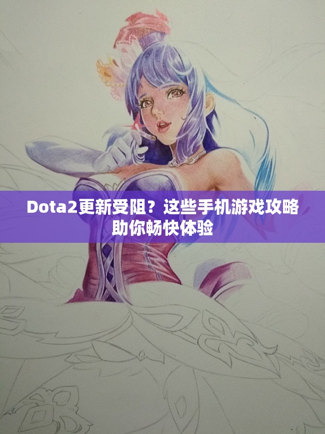 Dota2更新受阻？这些手机游戏攻略助你畅快体验