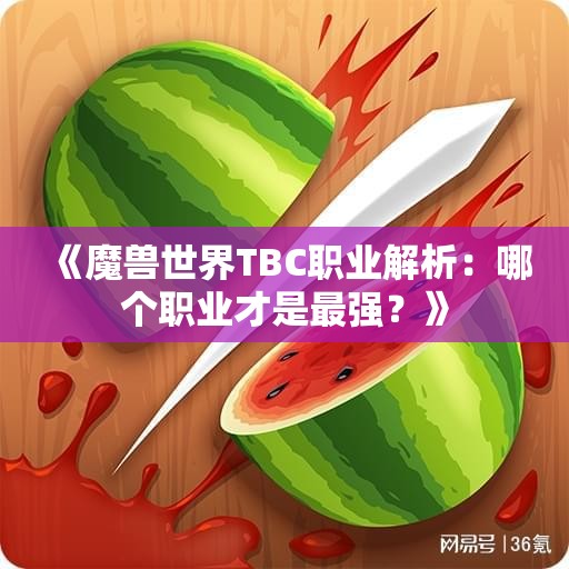 《魔兽世界TBC职业解析：哪个职业才是最强？》