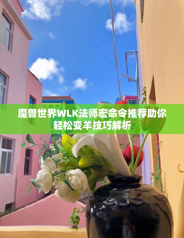 魔兽世界WLK法师宏命令推荐助你轻松变羊技巧解析