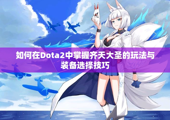 如何在Dota2中掌握齐天大圣的玩法与装备选择技巧