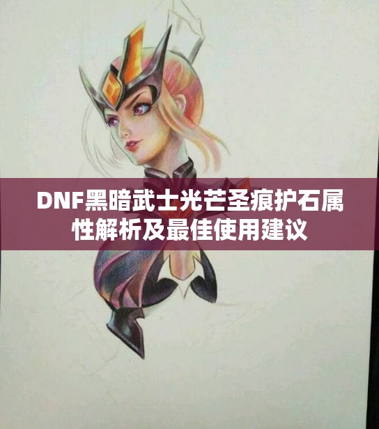 DNF黑暗武士光芒圣痕护石属性解析及最佳使用建议