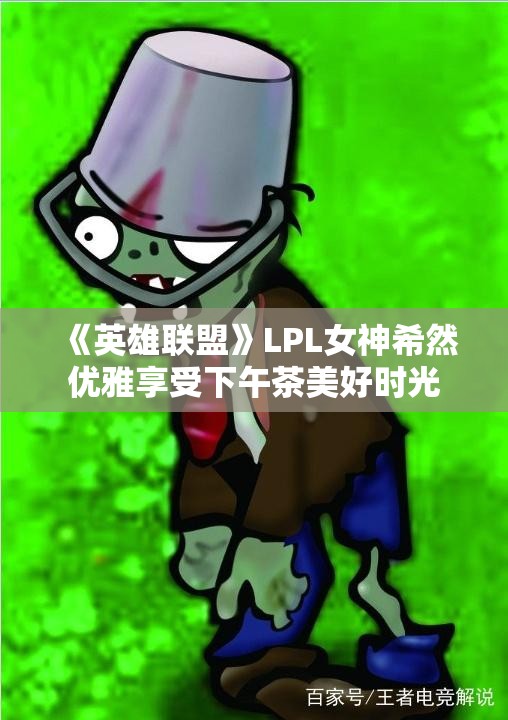 《英雄联盟》LPL女神希然优雅享受下午茶美好时光