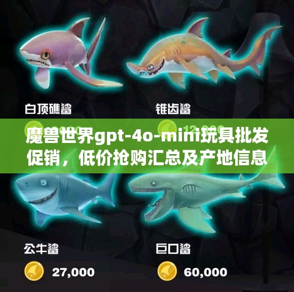 魔兽世界gpt-4o-mini玩具批发促销，低价抢购汇总及产地信息