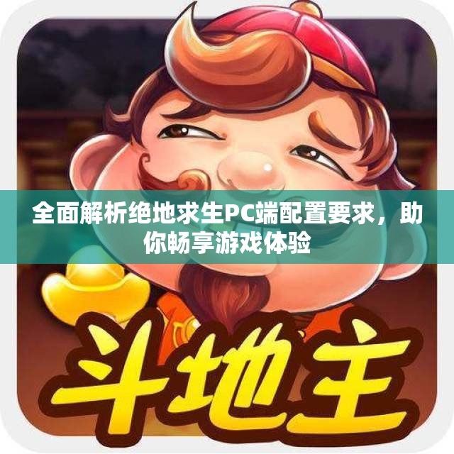 全面解析绝地求生PC端配置要求，助你畅享游戏体验