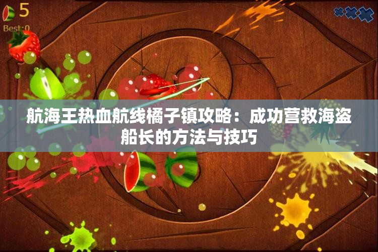 航海王热血航线橘子镇攻略：成功营救海盗船长的方法与技巧