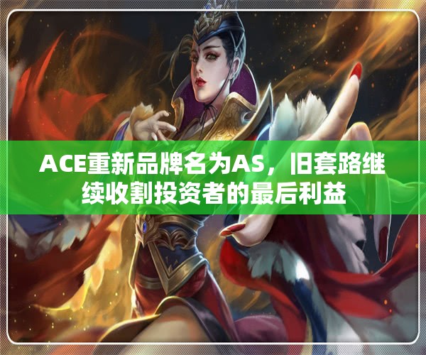 ACE重新品牌名为AS，旧套路继续收割投资者的最后利益