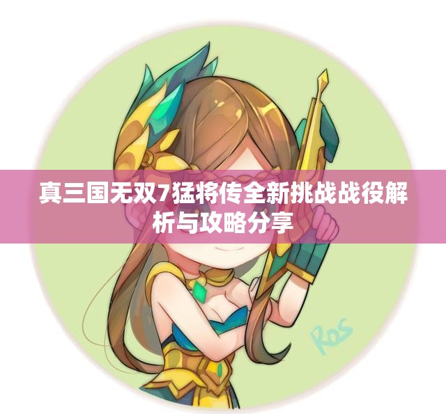 真三国无双7猛将传全新挑战战役解析与攻略分享