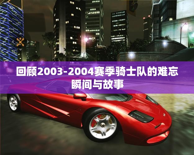 回顾2003-2004赛季骑士队的难忘瞬间与故事