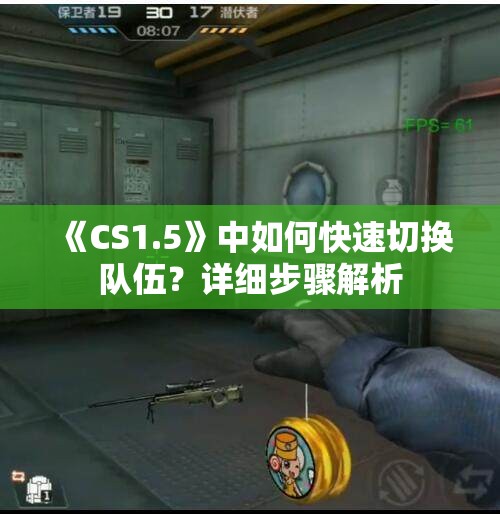 《CS1.5》中如何快速切换队伍？详细步骤解析