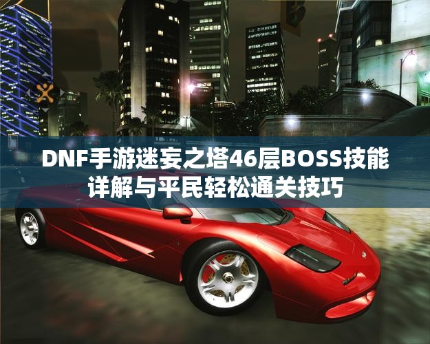 DNF手游迷妄之塔46层BOSS技能详解与平民轻松通关技巧