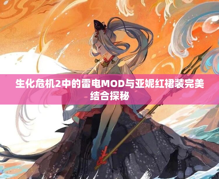 生化危机2中的雷电MOD与亚妮红裙装完美结合探秘