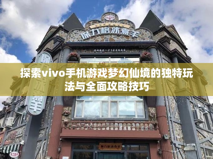 探索vivo手机游戏梦幻仙境的独特玩法与全面攻略技巧