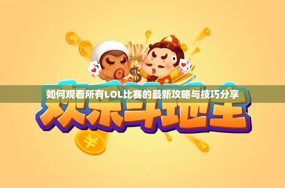 如何观看所有LOL比赛的最新攻略与技巧分享