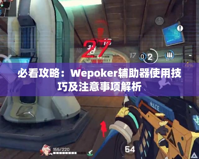 必看攻略：Wepoker辅助器使用技巧及注意事项解析