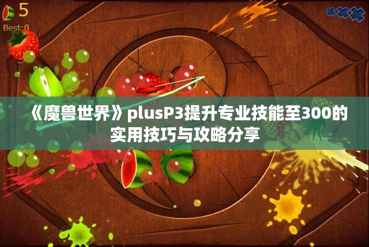 《魔兽世界》plusP3提升专业技能至300的实用技巧与攻略分享