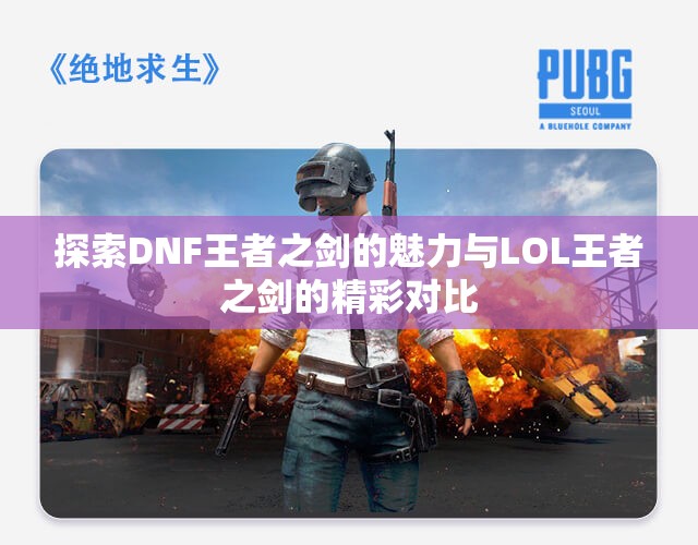 探索DNF王者之剑的魅力与LOL王者之剑的精彩对比