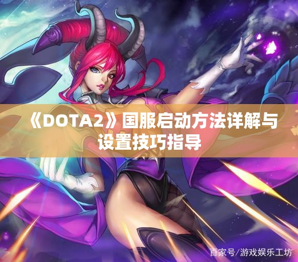 《DOTA2》国服启动方法详解与设置技巧指导