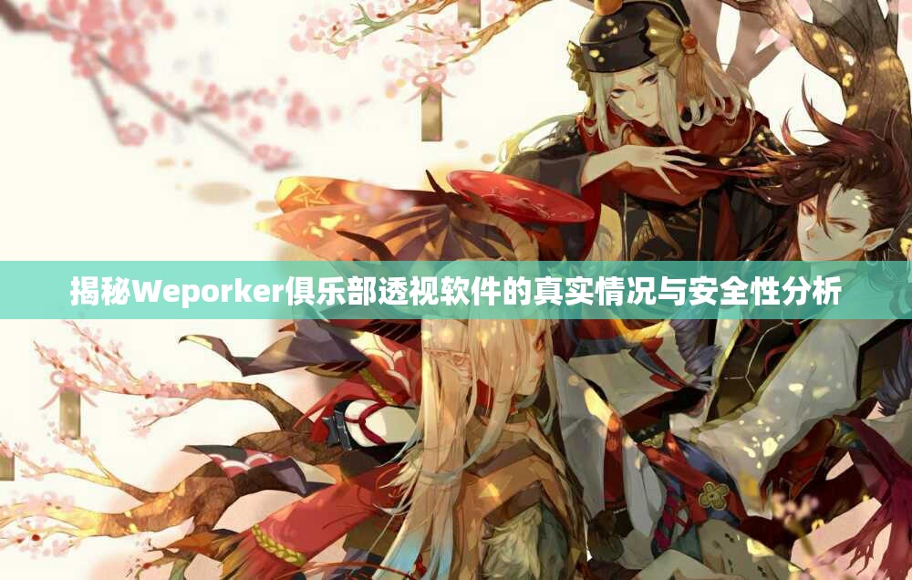 揭秘Weporker俱乐部透视软件的真实情况与安全性分析