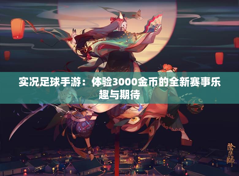 实况足球手游：体验3000金币的全新赛事乐趣与期待