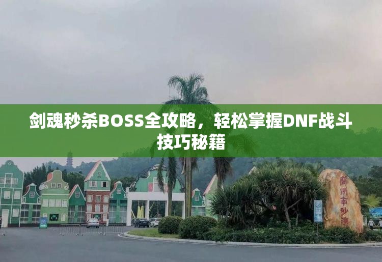 剑魂秒杀BOSS全攻略，轻松掌握DNF战斗技巧秘籍