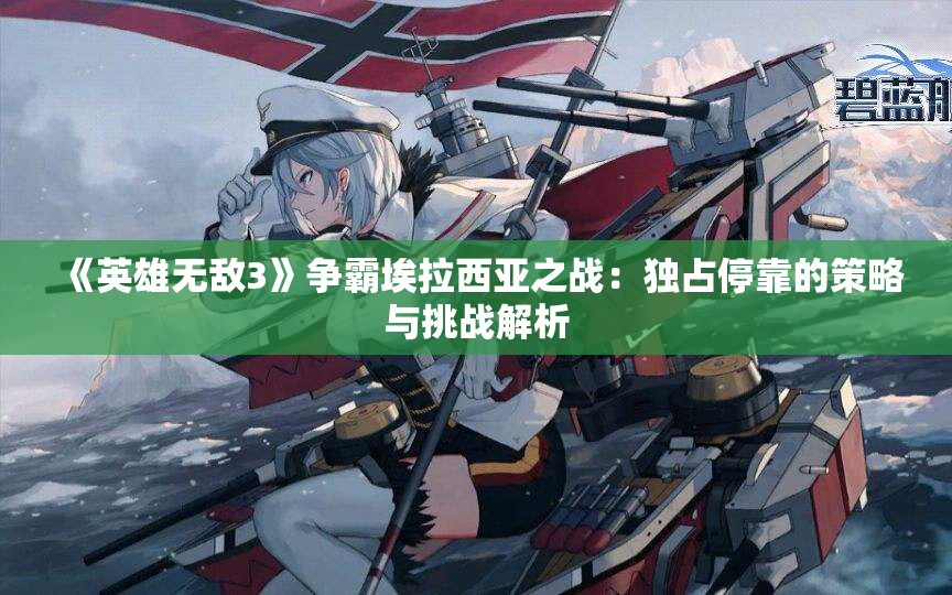 《英雄无敌3》争霸埃拉西亚之战：独占停靠的策略与挑战解析