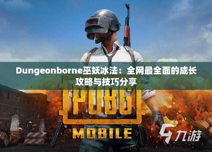 Dungeonborne巫妖冰法：全网最全面的成长攻略与技巧分享