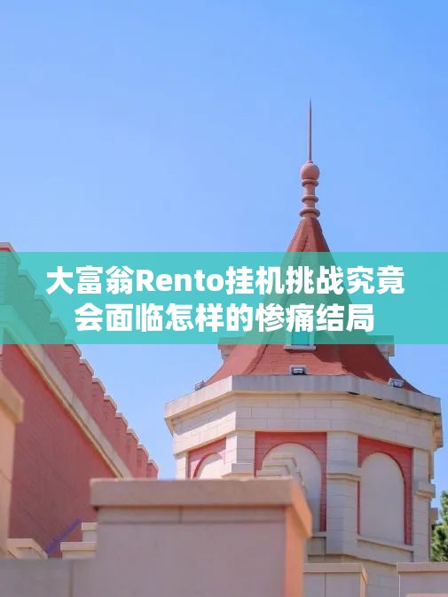 大富翁Rento挂机挑战究竟会面临怎样的惨痛结局