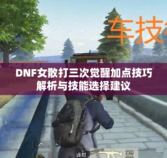 DNF女散打三次觉醒加点技巧解析与技能选择建议