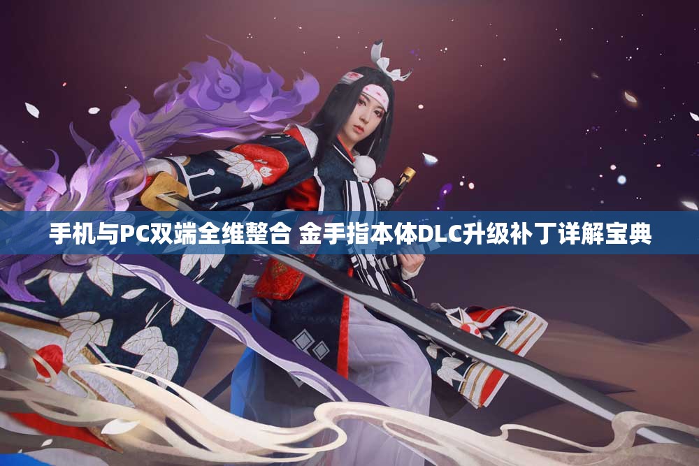 手机与PC双端全维整合 金手指本体DLC升级补丁详解宝典