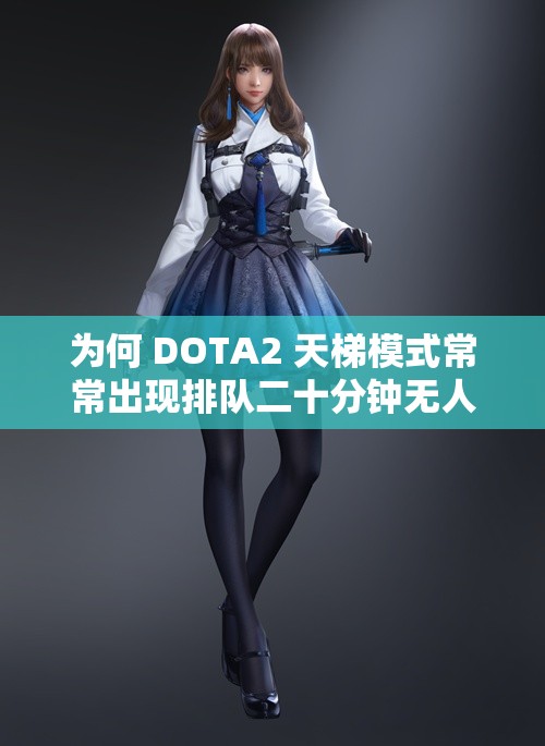 为何 DOTA2 天梯模式常常出现排队二十分钟无人游戏的现象