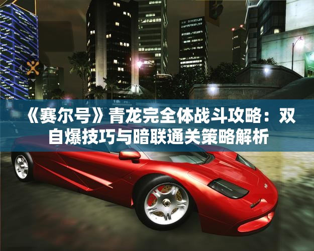 《赛尔号》青龙完全体战斗攻略：双自爆技巧与暗联通关策略解析