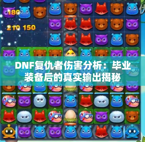 DNF复仇者伤害分析：毕业装备后的真实输出揭秘