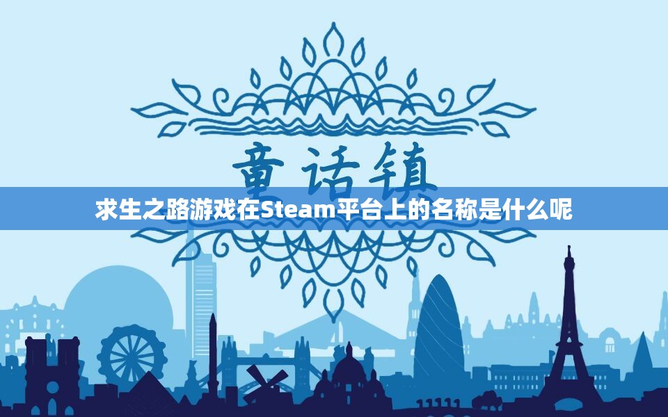 求生之路游戏在Steam平台上的名称是什么呢