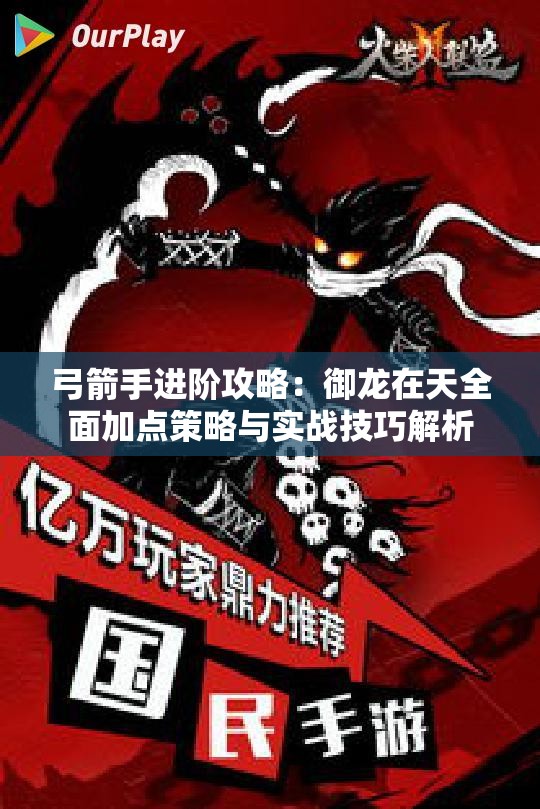 弓箭手进阶攻略：御龙在天全面加点策略与实战技巧解析