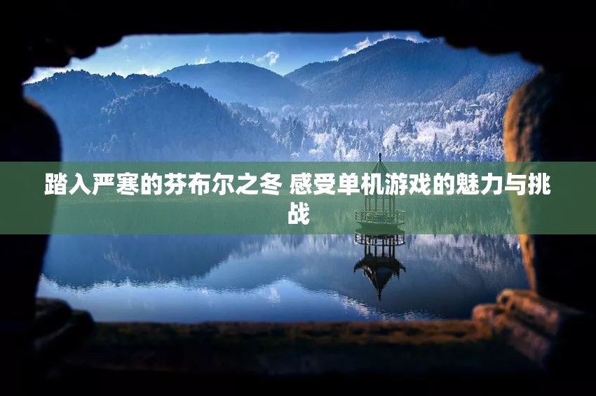 踏入严寒的芬布尔之冬 感受单机游戏的魅力与挑战