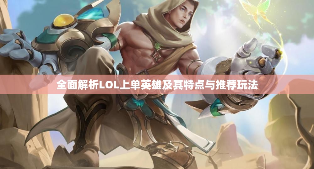 全面解析LOL上单英雄及其特点与推荐玩法