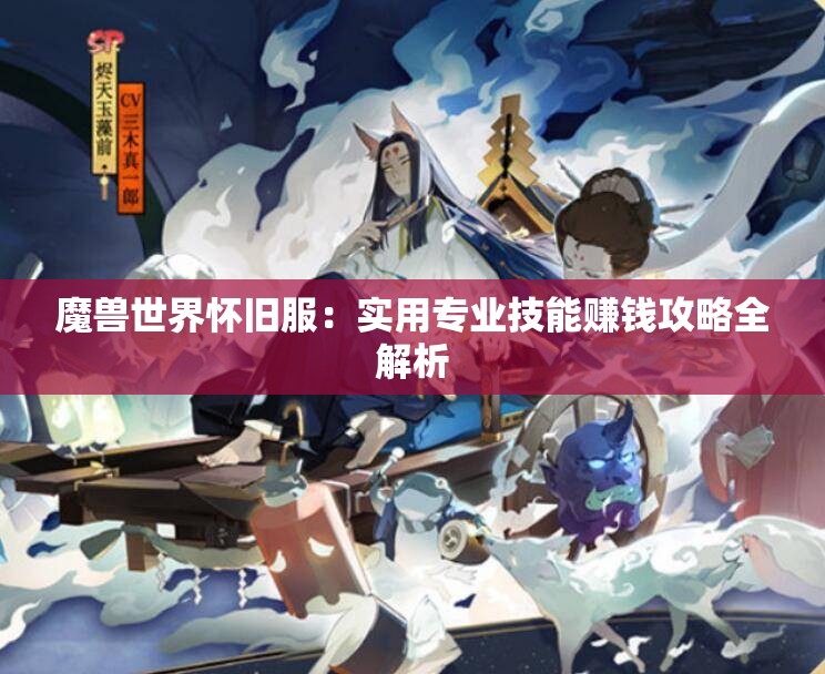 魔兽世界怀旧服：实用专业技能赚钱攻略全解析